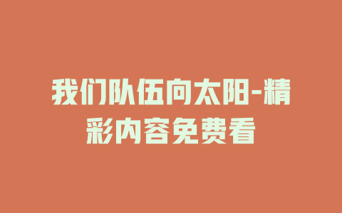 我们队伍向太阳-精彩内容免费看