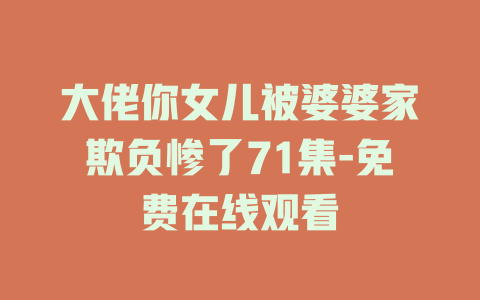 大佬你女儿被婆婆家欺负惨了71集-免费在线观看