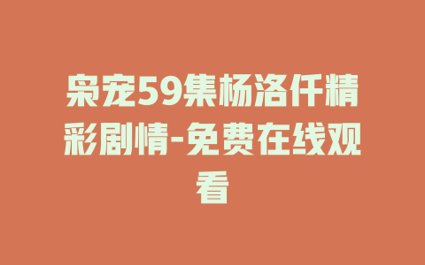 枭宠59集杨洛仟精彩剧情-免费在线观看