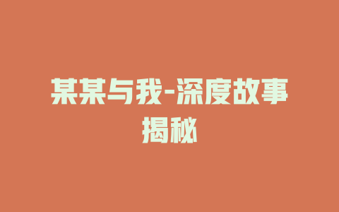 某某与我-深度故事揭秘