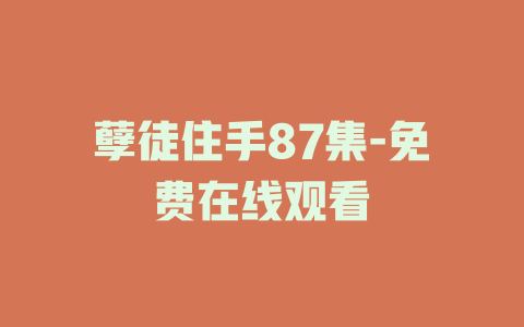 孽徒住手87集-免费在线观看