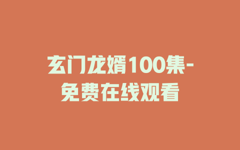 玄门龙婿100集-免费在线观看