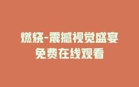 燃烧-震撼视觉盛宴免费在线观看