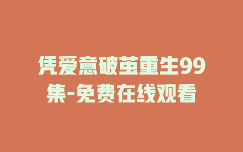 凭爱意破茧重生99集-免费在线观看