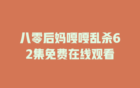 八零后妈嘎嘎乱杀62集免费在线观看