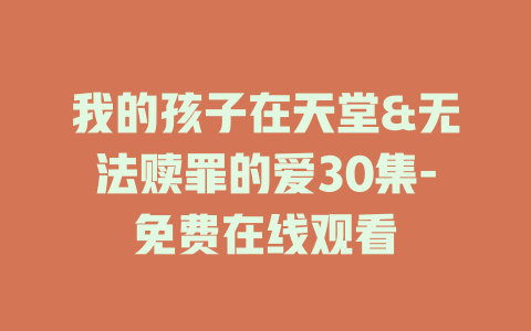 我的孩子在天堂&无法赎罪的爱30集-免费在线观看
