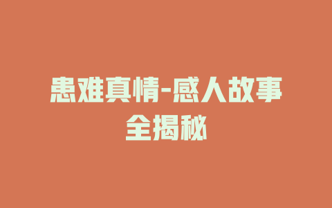 患难真情-感人故事全揭秘