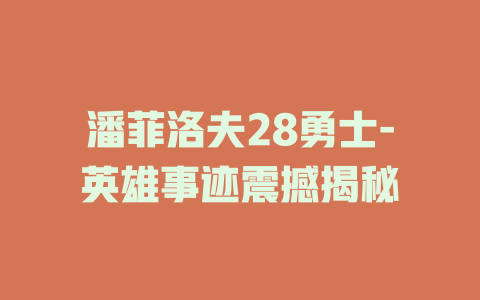 潘菲洛夫28勇士-英雄事迹震撼揭秘