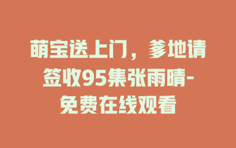 萌宝送上门，爹地请签收95集张雨晴-免费在线观看