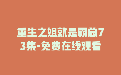 重生之姐就是霸总73集-免费在线观看