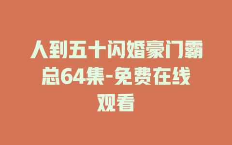 人到五十闪婚豪门霸总64集-免费在线观看