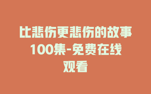 比悲伤更悲伤的故事100集-免费在线观看