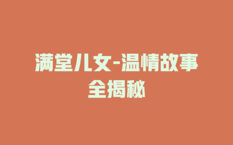 满堂儿女-温情故事全揭秘