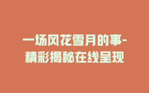 一场风花雪月的事-精彩揭秘在线呈现
