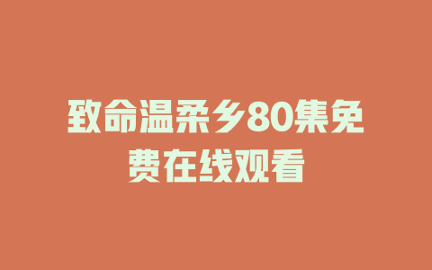 致命温柔乡80集免费在线观看