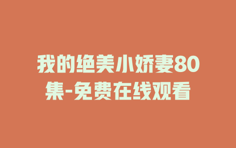 我的绝美小娇妻80集-免费在线观看