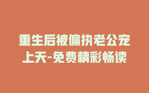 重生后被偏执老公宠上天-免费精彩畅读