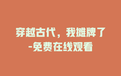 穿越古代，我摊牌了-免费在线观看