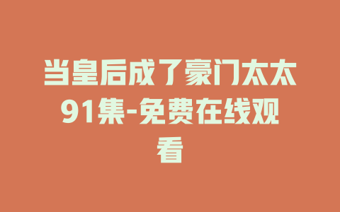 当皇后成了豪门太太91集-免费在线观看