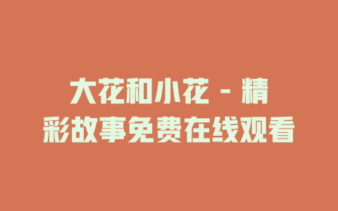大花和小花 - 精彩故事免费在线观看