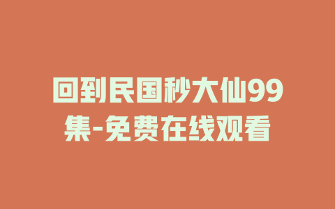 回到民国秒大仙99集-免费在线观看