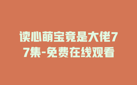 读心萌宝竟是大佬77集-免费在线观看