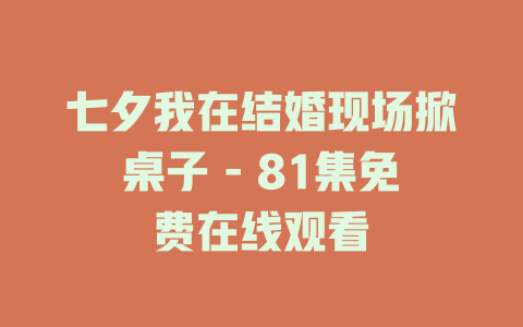 七夕我在结婚现场掀桌子 - 81集免费在线观看