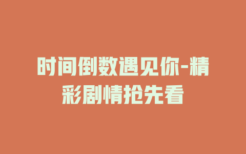 时间倒数遇见你-精彩剧情抢先看