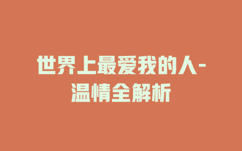 世界上最爱我的人-温情全解析