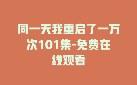 同一天我重启了一万次101集-免费在线观看
