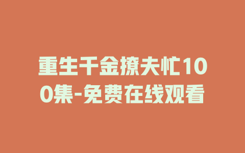 重生千金撩夫忙100集-免费在线观看