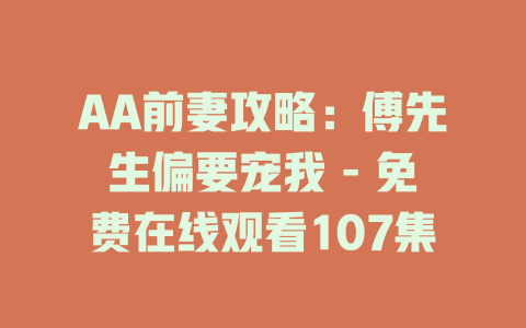 AA前妻攻略：傅先生偏要宠我 - 免费在线观看107集