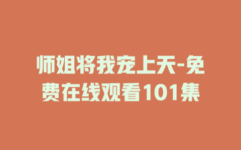 师姐将我宠上天-免费在线观看101集