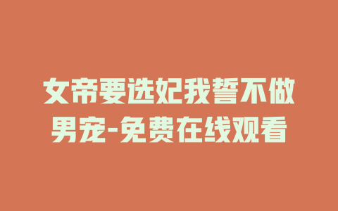 女帝要选妃我誓不做男宠-免费在线观看
