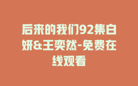 后来的我们92集白妍&王奕然-免费在线观看