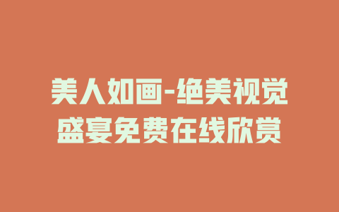 美人如画-绝美视觉盛宴免费在线欣赏