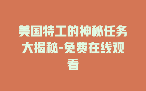 美国特工的神秘任务大揭秘-免费在线观看