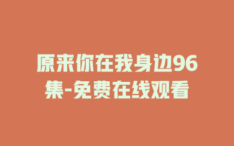 原来你在我身边96集-免费在线观看