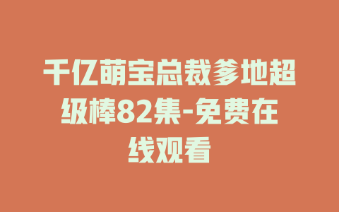 千亿萌宝总裁爹地超级棒82集-免费在线观看