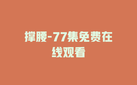 撑腰-77集免费在线观看