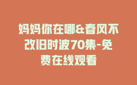 妈妈你在哪&春风不改旧时波70集-免费在线观看