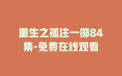 重生之孤注一掷84集-免费在线观看