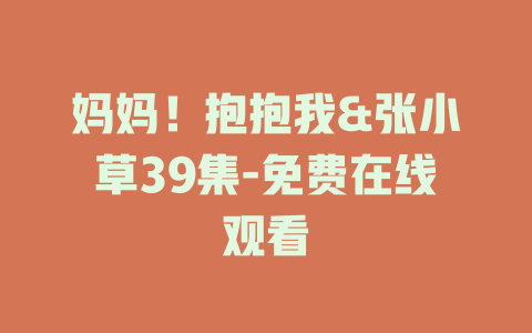 妈妈！抱抱我&张小草39集-免费在线观看