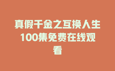 真假千金之互换人生100集免费在线观看