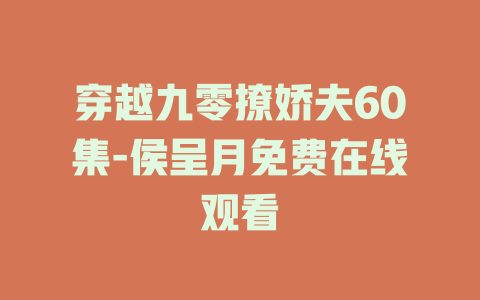 穿越九零撩娇夫60集-侯呈月免费在线观看