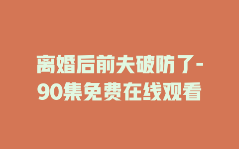 离婚后前夫破防了-90集免费在线观看