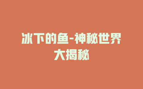冰下的鱼-神秘世界大揭秘