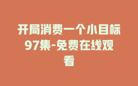 开局消费一个小目标97集-免费在线观看