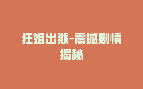 狂姐出狱-震撼剧情揭秘