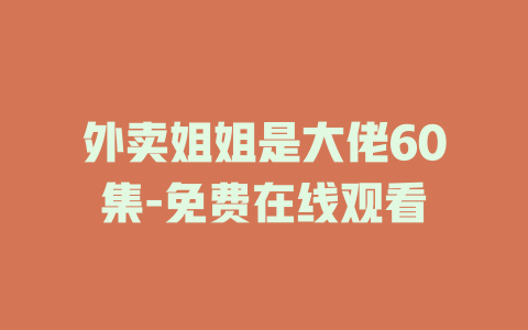 外卖姐姐是大佬60集-免费在线观看
